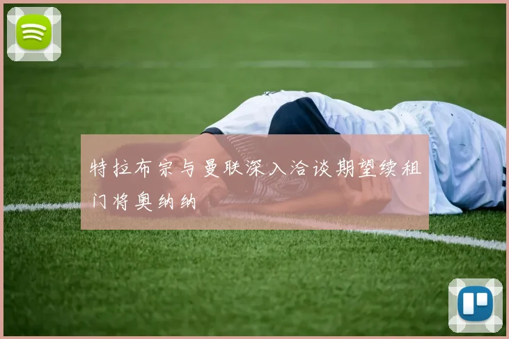 特拉布宗与曼联深入洽谈期望续租门将奥纳纳
